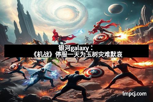 银河galaxy：《机战》停服一天为玉树灾难默哀