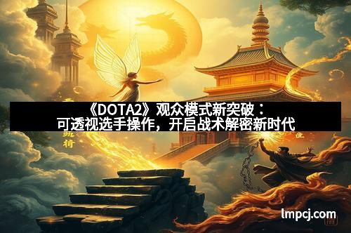《DOTA2》观众模式新突破：可透视选手操作，开启战术解密新时代