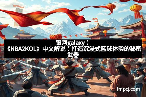 银河galaxy：《NBA2KOL》中文解说：打造沉浸式篮球体验的秘密武器